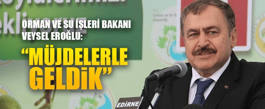 Bakan Eroğlu Edirne'de: Müjdelerle Geldik