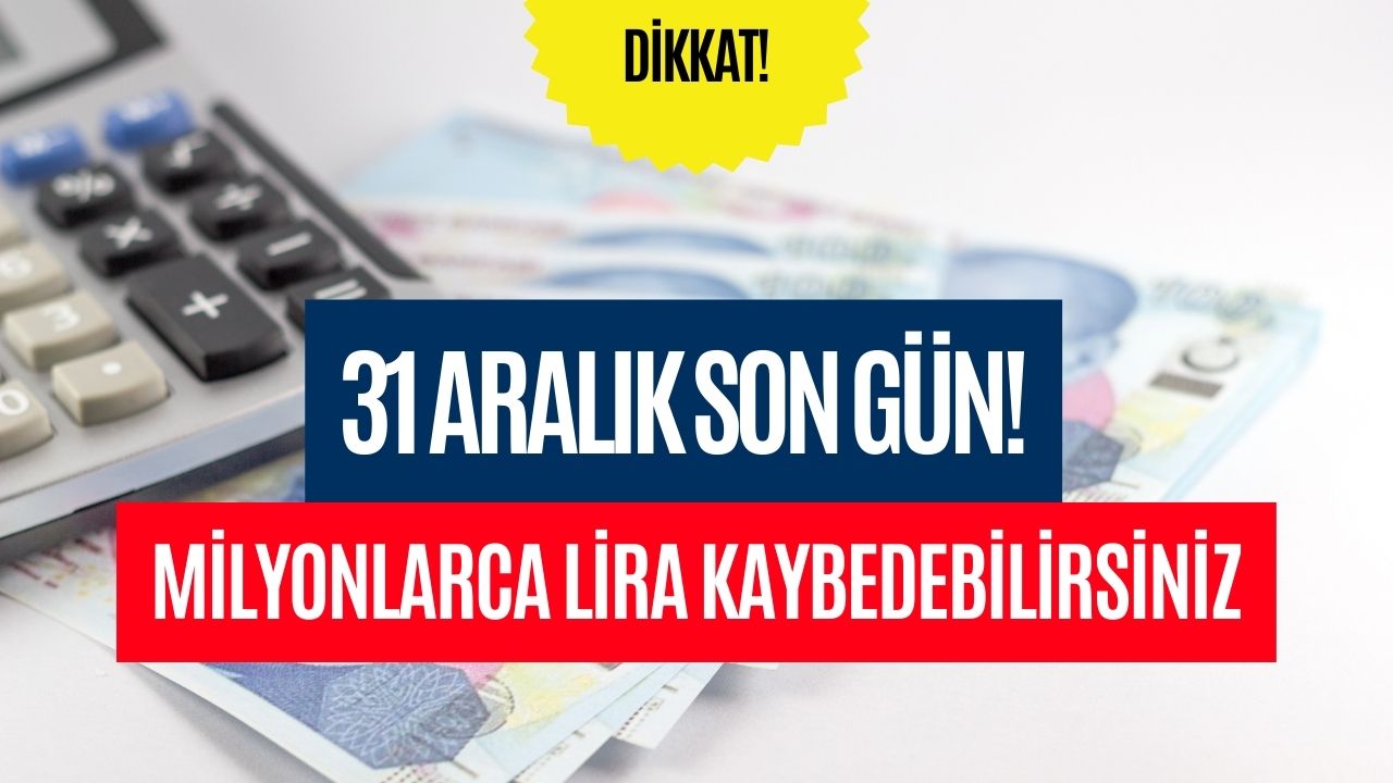 31 Aralık Son Gün! Milyonlarca Lira Kaybedebilirsiniz