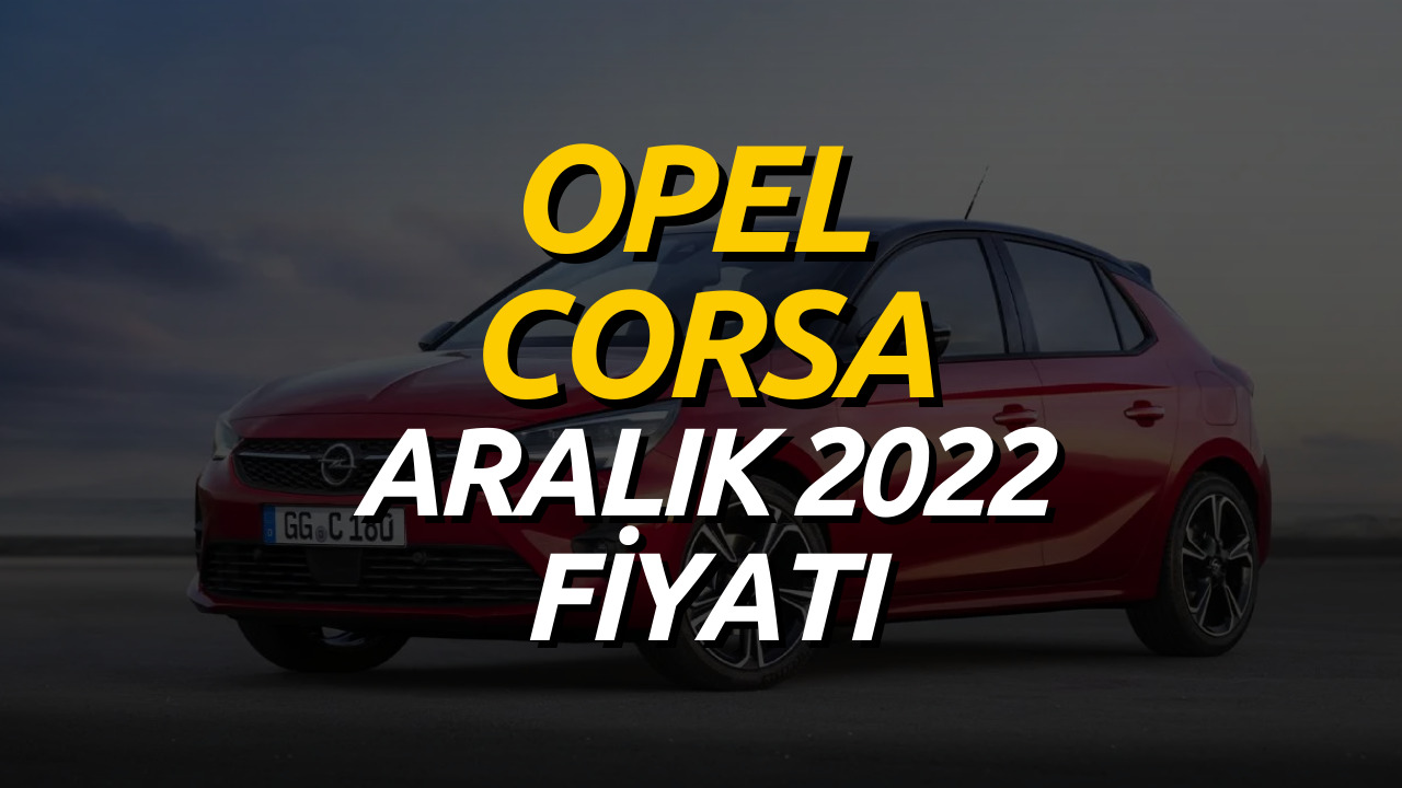 Opel Corsa Aralık 2022 Fiyat Listesi Belli Oldu! İşte Opel Corsa Güncel Fiyatı