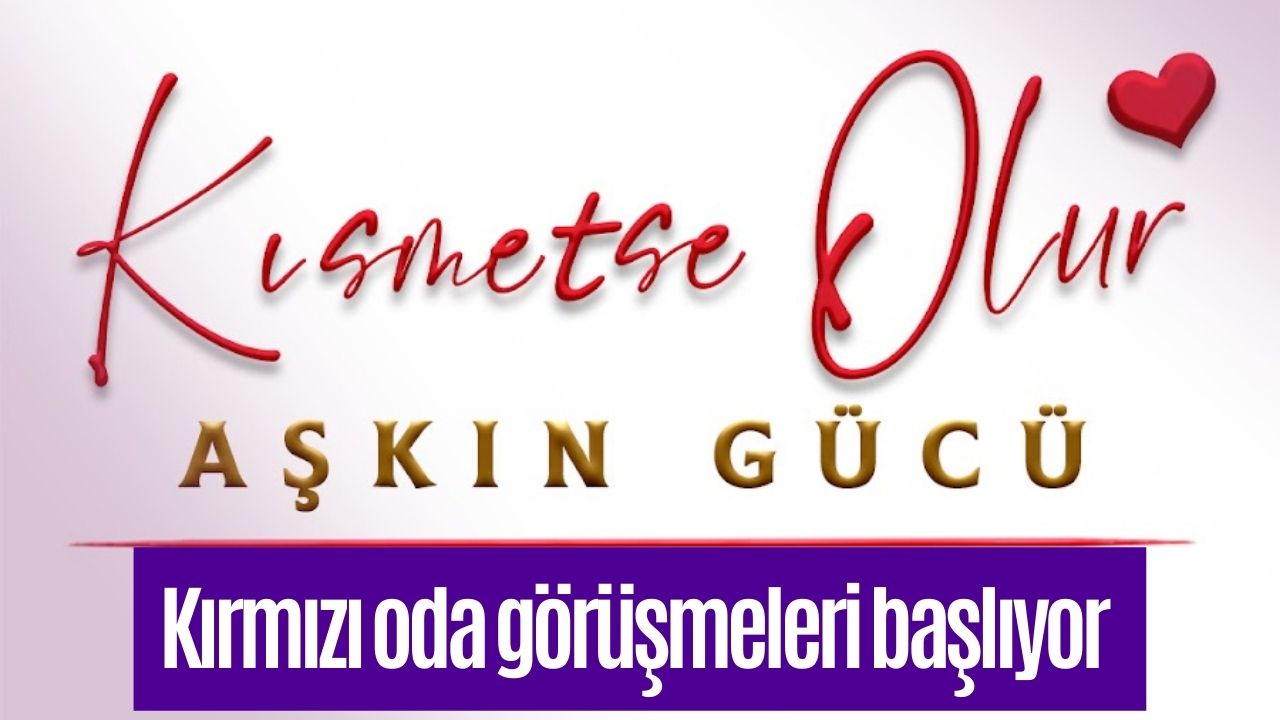 Kısmetse Olur: Aşkın Gücü'nde İlk Kırmızı Oda Görüşmeleri Başlıyor!