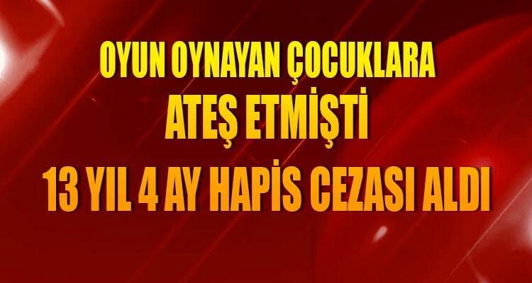 Oyun Oynayan Çocuklara Ateş Etti, 13 Yıl 4 Ay Hapis Cezası Aldı