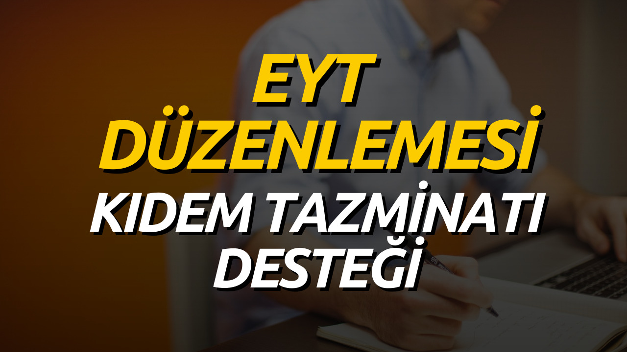 EYT Düzenlemesi Netleşiyor! EYT Kıdem Tazminatı Desteğinin Detayları