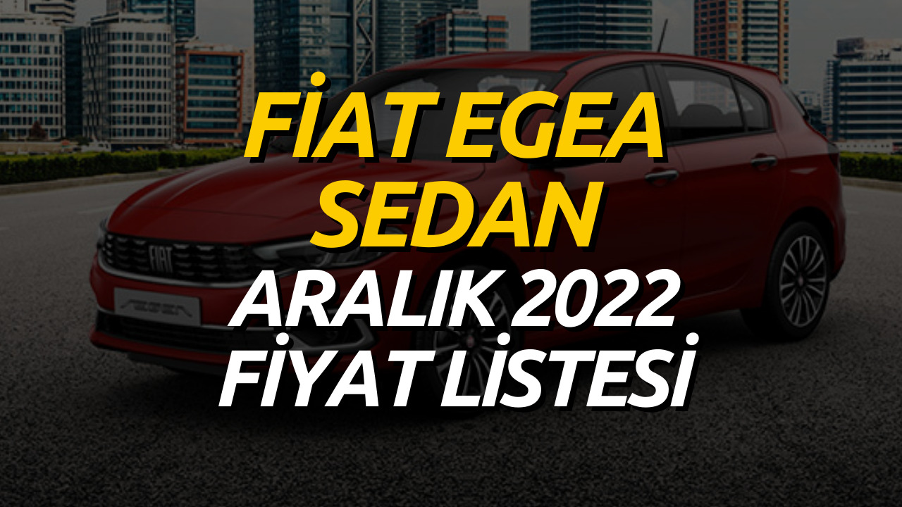 Fiat Egea Sedan Aralık 2022 Fiyat Listesi Belli Oldu! Fiat Egea Sedan Fiyatı