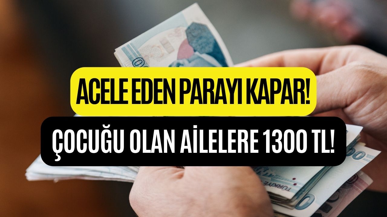 Acele Eden Parayı Kapacak! Çocuğu Olan Ailelere 1300 TL Veriliyor