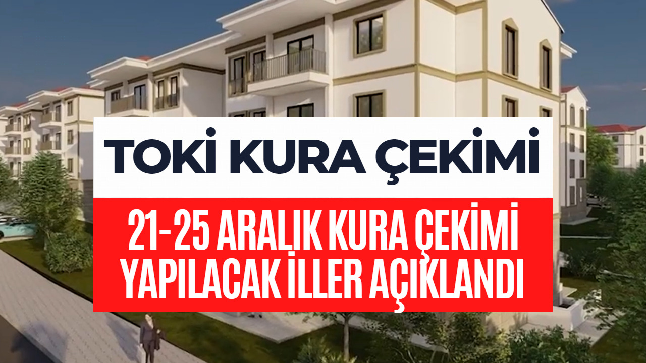 TOKİ Kura Çekimi Takvimi Açıklandı! 21-25 Aralık Kura Çekimi Yapılacak İller Belli Oldu