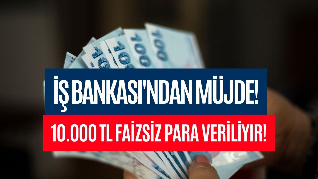 İş Bankası Müjdeyi Verdi! Başvuran Herkese Faizsiz 10 Bin TL Veriliyor