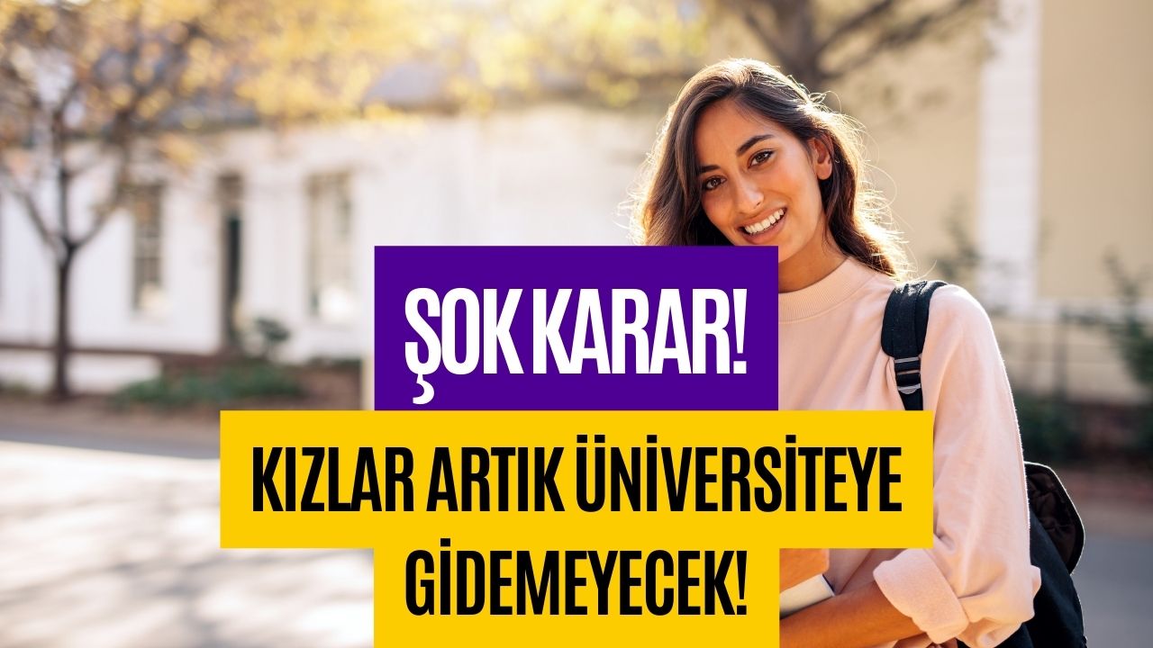 Şok Karar! Kızlar Artık Üniversiteye Gidemeyecek!