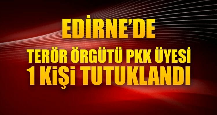 Edirne'de Terör Örgütü PKK Üyesi 1 Kişi Tutuklandı