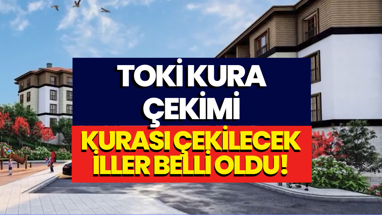 TOKİ Kura Çekimi Takvimi Açıklandı! 24 Aralık - 13 Ocak TOKİ Kurası Çekilecek İller