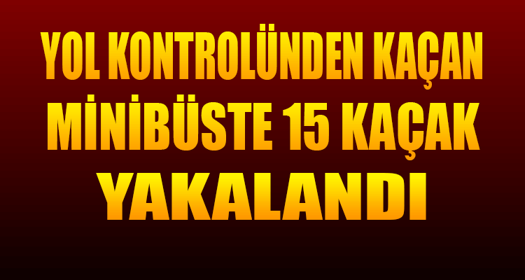 Yol Kontrolünden Kaçan Minibüste 15 Kaçak Yakalandı