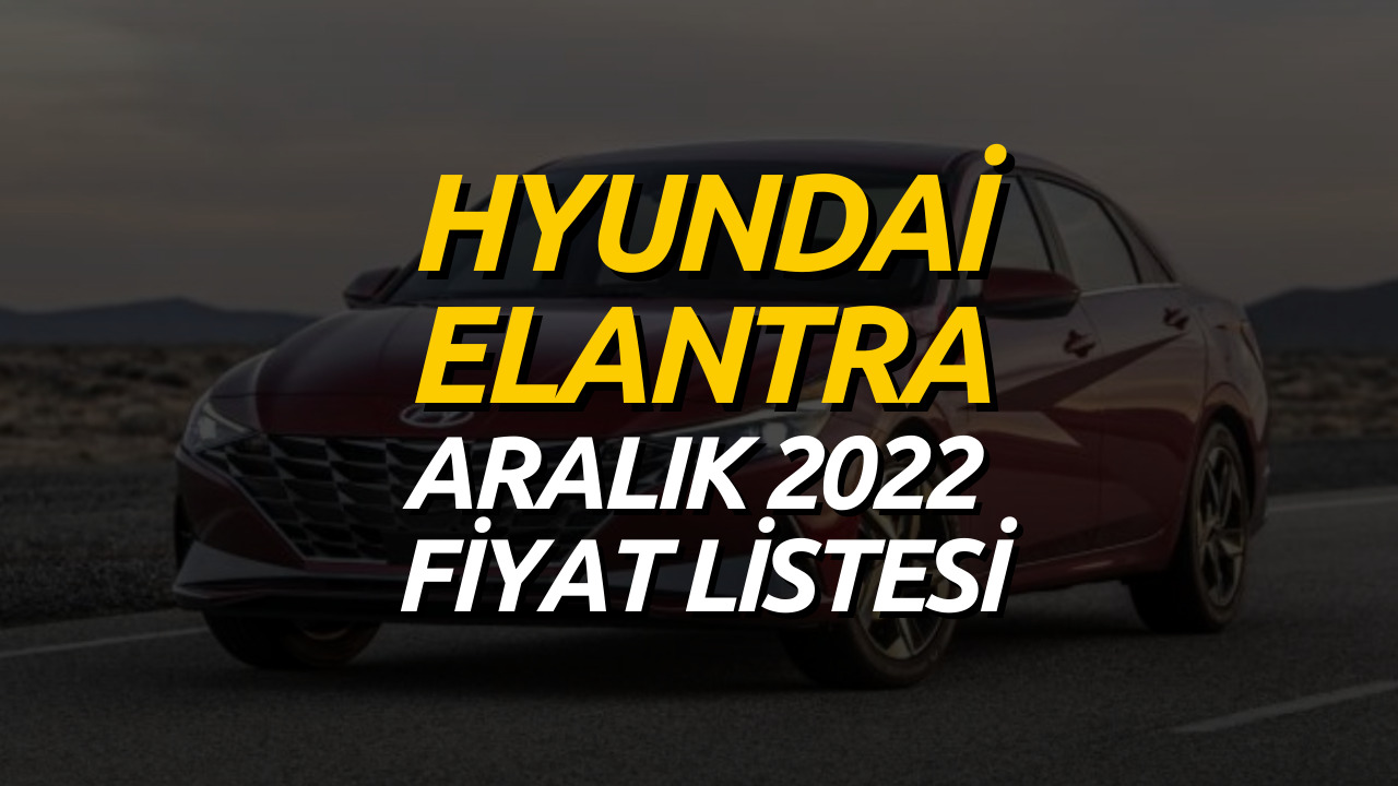 Hyundai Elantra Aralık 2022 Fiyat Listesi Belli Oldu! Hyundai Elantra Güncel Fiyatı