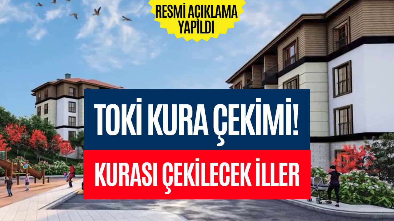 TOKİ'ye Başvuru Yaptıysanız Dikkat! 25 Aralık - 13 Ocak Kurası Çekilecek İller Belli Oldu