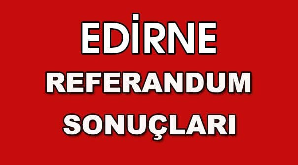 Referandumda Edirne'de Son Durum