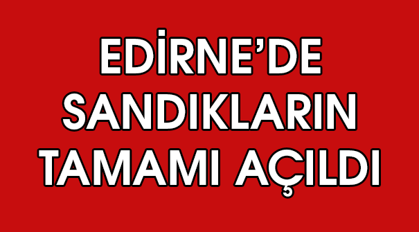 Edirne'de Sandıkların Tamamı Açıldı