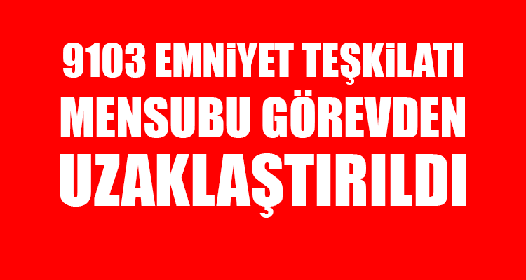 9103 Emniyet Teşkilatı Mensubu Görevden Uzaklaştırıldı